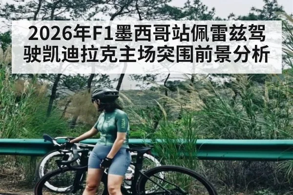 2026年F1墨西哥站佩雷兹驾驶凯迪拉克主场突围前景分析