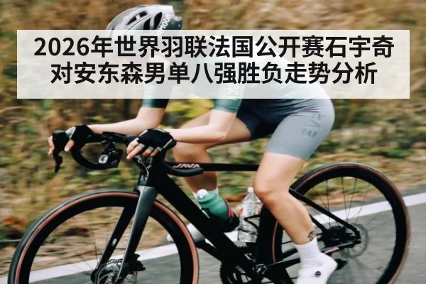 2026年世界羽联法国公开赛石宇奇对安东森男单八强胜负走势分析