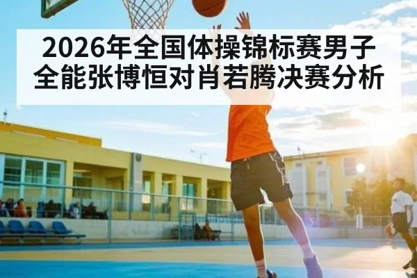 2026年全国体操锦标赛男子全能张博恒对肖若腾决赛分析